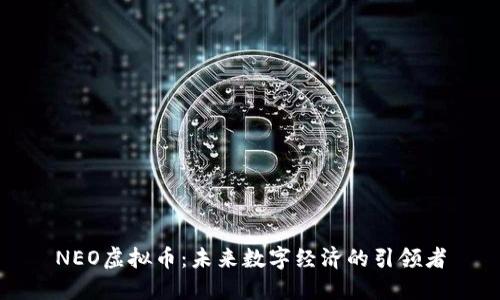 NEO虚拟币：未来数字经济的引领者