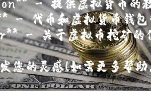 以下是一些与虚拟币相关的网站名称，供您参考：

1. **CryptoGateway** - 提供最新虚拟币新闻和行情。
2. **CoinMarketHub** - 专注于虚拟货币市场数据和分析。
3. **BlockChainExplorer** - 用于查看区块链交易的透明门户。
4. **TokenTracker** - 跟踪各种代币的价格和动态。
5. **DeFiPulse** - 专注于去中心化金融项目的分析。
6. **AltcoinArena** - 涵盖各种山寨币和投资机会的平台。
7. **NFTMarketPlace** - 专注于非同质化代币（NFT）的交易平台。
8. **CryptoEducation** - 提供虚拟货币的教育资源和教程。
9. **WalletWizard** - 代币和虚拟货币钱包管理平台。
10. **MiningMaster** - 关于虚拟币挖矿的信息和资源。

希望这些名称能够激发您的灵感！如需更多帮助，请告知。