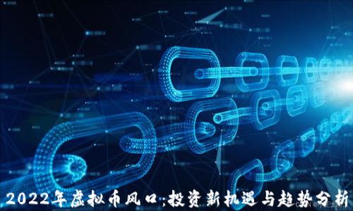 
2022年虚拟币风口：投资新机遇与趋势分析