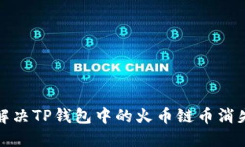 如何解决TP钱包中的火币链币消失问题