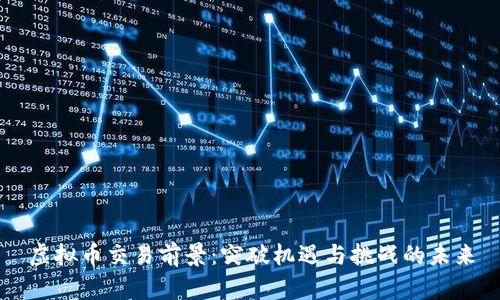 虚拟币交易前景：突破机遇与挑战的未来