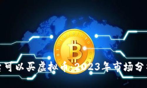 哪个平台可以买虚拟币：2023年市场分析与推荐