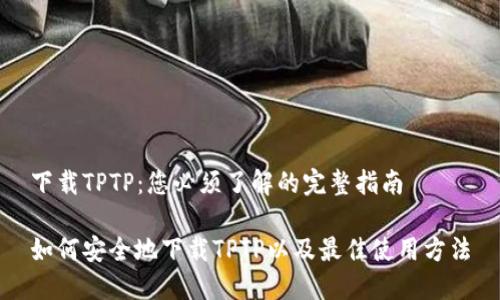 下载TPTP：您必须了解的完整指南

如何安全地下载TPTP以及最佳使用方法
