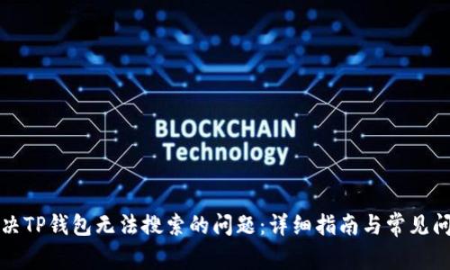 如何解决TP钱包无法搜索的问题：详细指南与常见问题解答