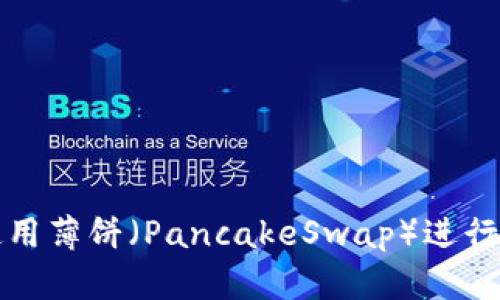 如何在TP钱包中使用薄饼（PancakeSwap）进行交易与流动性提供
