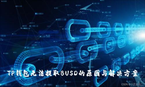 TP钱包无法提取BUSD的原因与解决方案