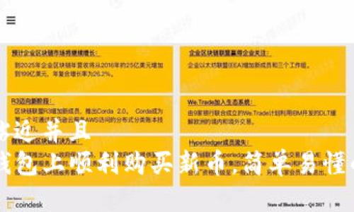 思考一个贴近并且  
怎样在TP钱包上顺利购买新币，简单易懂的操作指南