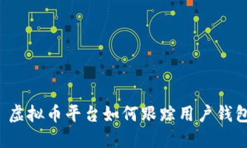 ### 虚拟币平台如何跟踪用户钱包行为？