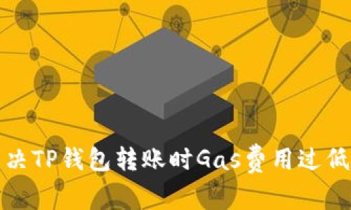 如何解决TP钱包转账时Gas费用过低的问题