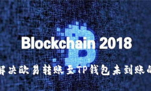 如何解决欧易转账至TP钱包未到账的问题