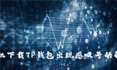 华为手机下载TP钱包出现感叹号的解决
