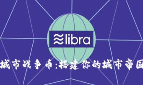 虚拟城市战争币：搭建你的城市帝国之路