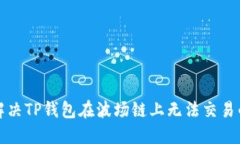 如何解决TP钱包在波场链上无法交易的