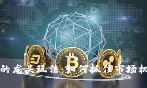 虚拟币投资中的龙头玩法：如何抓住市场机会与规避风险