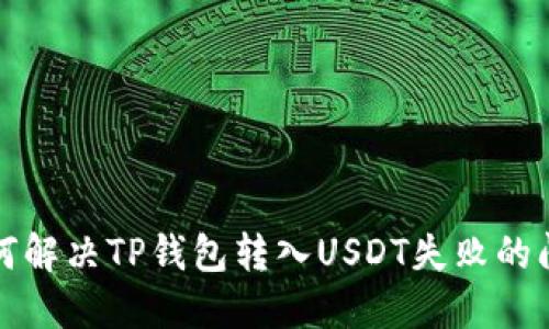 如何解决TP钱包转入USDT失败的问题