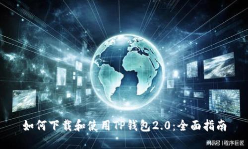 如何下载和使用TP钱包2.0：全面指南
