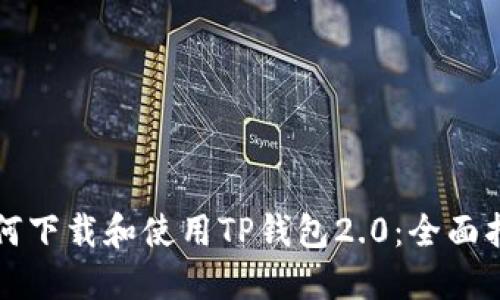 如何下载和使用TP钱包2.0：全面指南