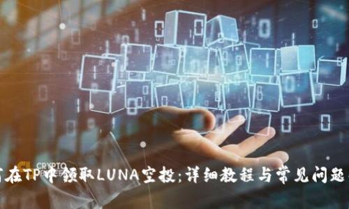如何在TP中领取LUNA空投:详细教程与常见问题解答